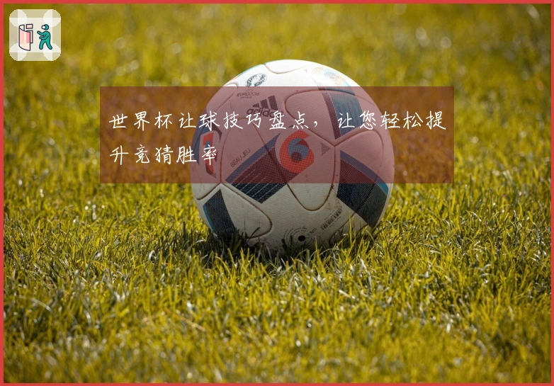 世界杯让球技巧盘点，让您轻松提升竞猜胜率