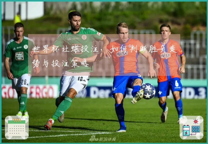 世界杯让球投注，如何判断胜负走势与投注策略