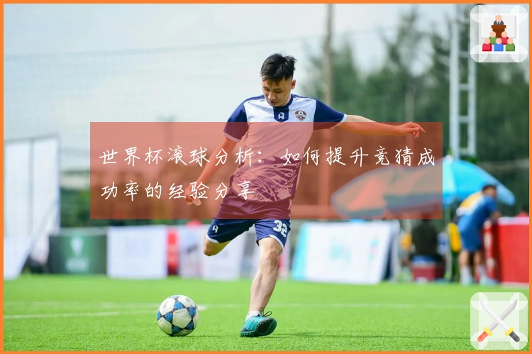 世界杯滚球分析：如何提升竞猜成功率的经验分享