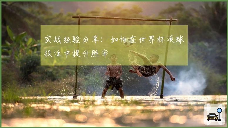 实战经验分享：如何在世界杯滚球投注中提升胜率
