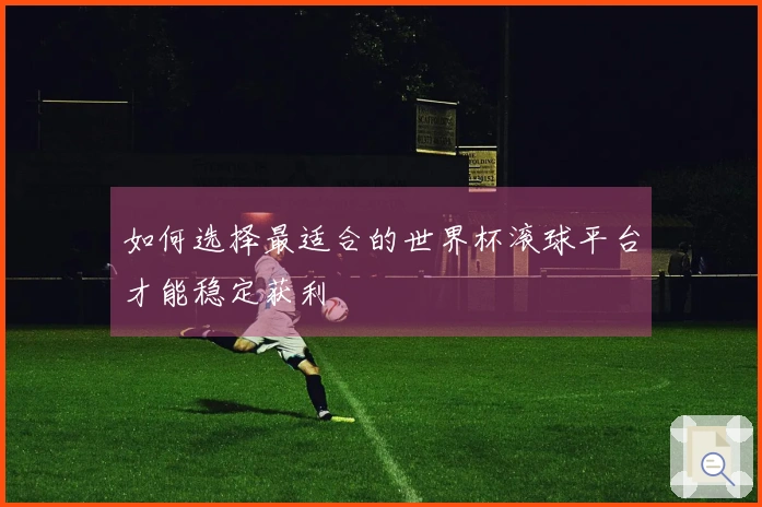 如何选择最适合的世界杯滚球平台才能稳定获利