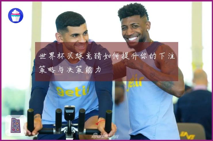 世界杯买球竞猜如何提升你的下注策略与决策能力