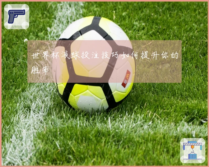 世界杯滚球投注技巧如何提升你的胜率