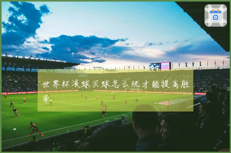 世界杯滚球买球怎么玩才能提高胜率