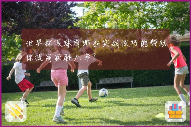 世界杯滚球有哪些实战技巧能帮助你提高获胜几率？
