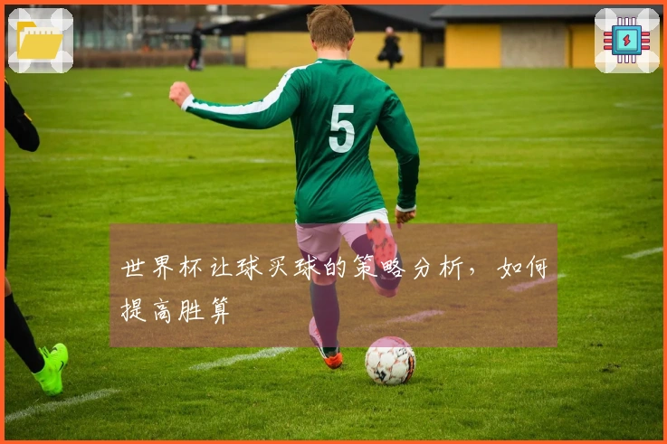 世界杯让球买球的策略分析，如何提高胜算