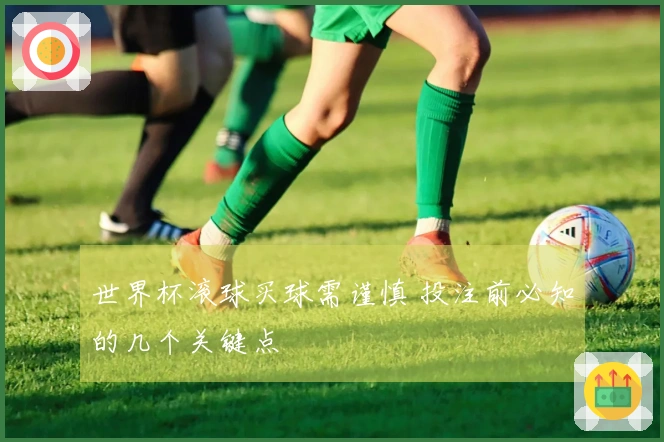 世界杯滚球买球需谨慎 投注前必知的几个关键点