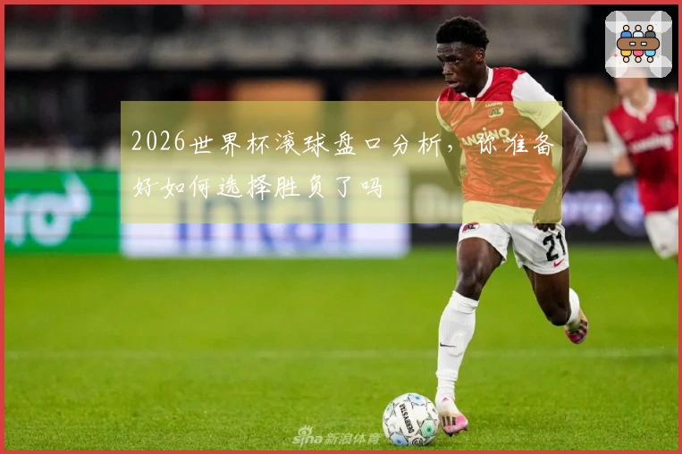 2026世界杯滚球盘口分析，你准备好如何选择胜负了吗