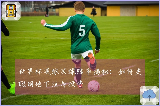 世界杯滚球买球赔率揭秘：如何更聪明地下注与投资
