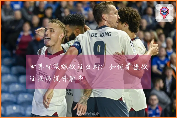 世界杯滚球投注分析：如何掌握投注技巧提升胜率