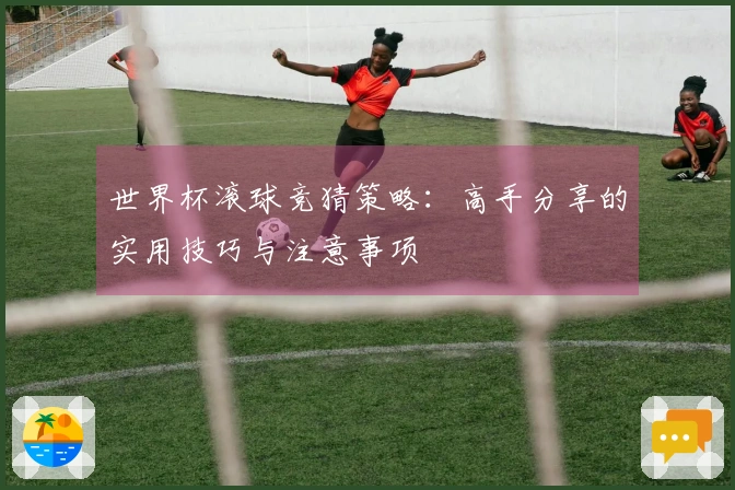 世界杯滚球竞猜策略：高手分享的实用技巧与注意事项