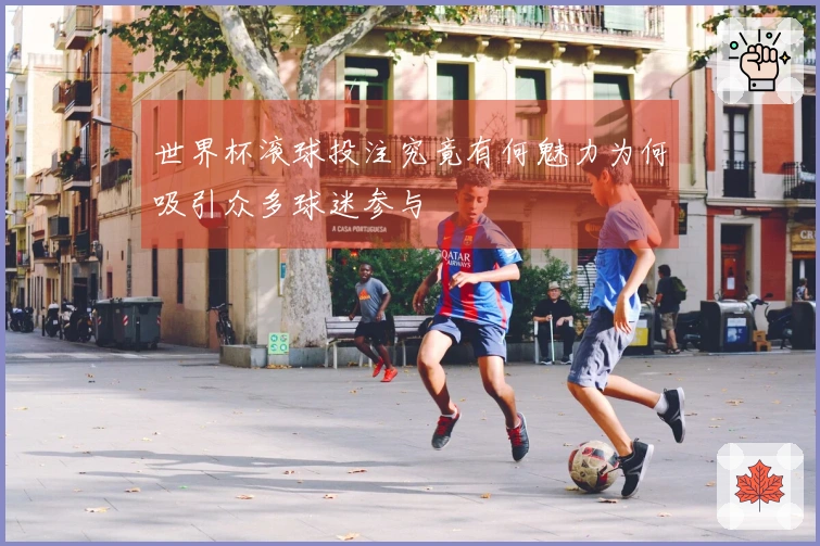 世界杯滚球投注究竟有何魅力为何吸引众多球迷参与