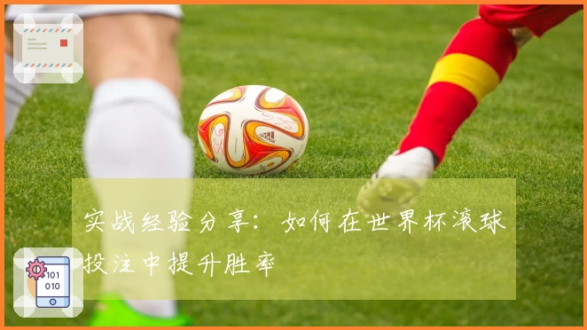 实战经验分享：如何在世界杯滚球投注中提升胜率