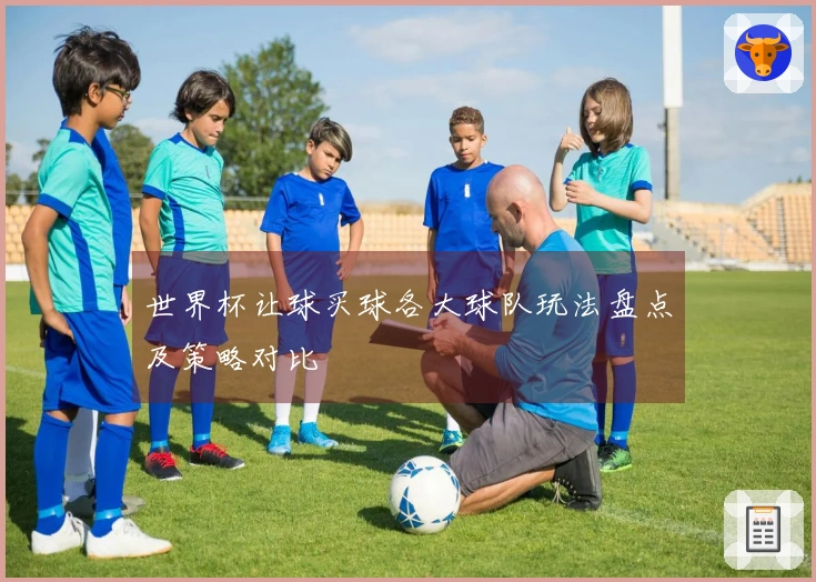 世界杯让球买球各大球队玩法盘点及策略对比
