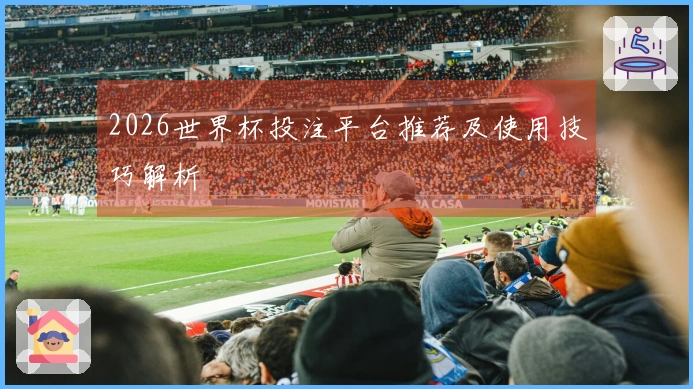 2026世界杯投注平台推荐及使用技巧解析