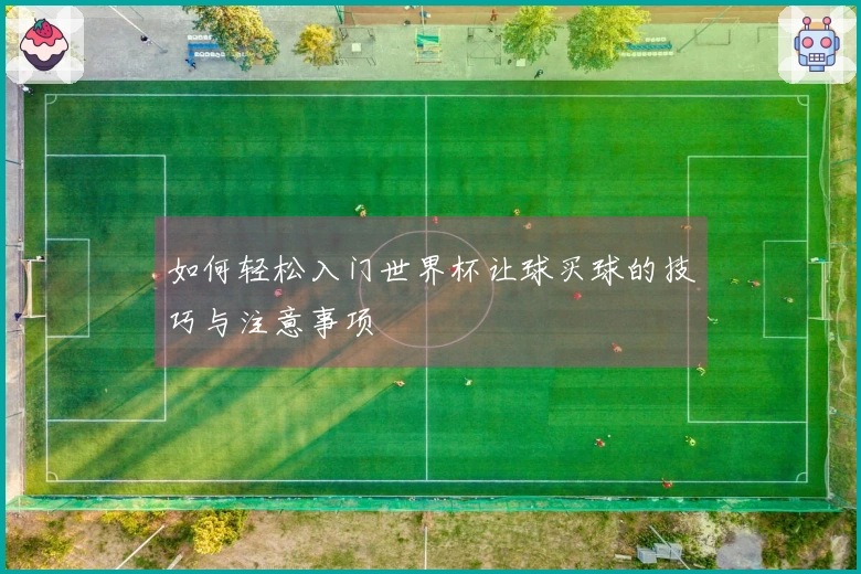 如何轻松入门世界杯让球买球的技巧与注意事项