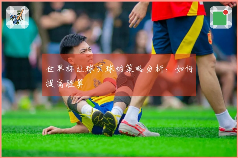 世界杯让球买球的策略分析，如何提高胜算