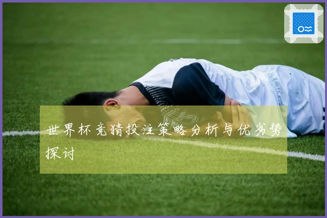 世界杯竞猜投注策略分析与优劣势探讨