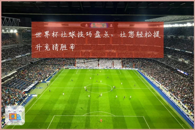 世界杯让球技巧盘点，让您轻松提升竞猜胜率