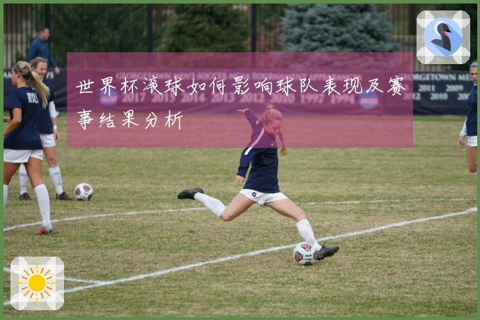 世界杯滚球如何影响球队表现及赛事结果分析